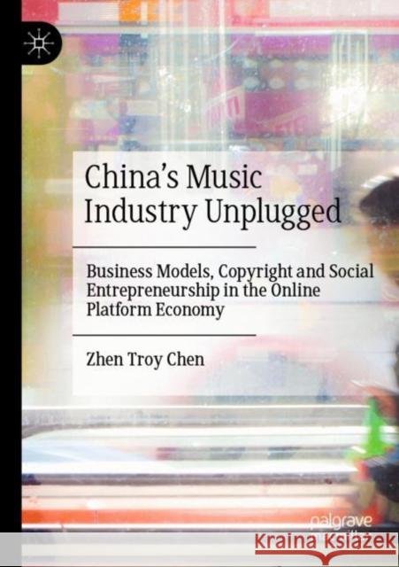 China's Music Industry Unplugged: Business Models, Copyright and Social Entrepreneurship in the Online Platform Economy Chen, Zhen Troy 9789811639517