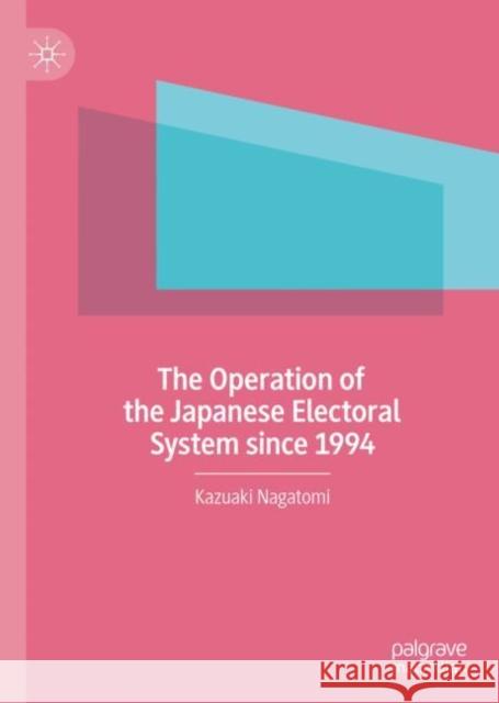 The Operation of the Japanese Electoral System Since 1994 Nagatomi Kazuaki 9789811639845 Palgrave MacMillan