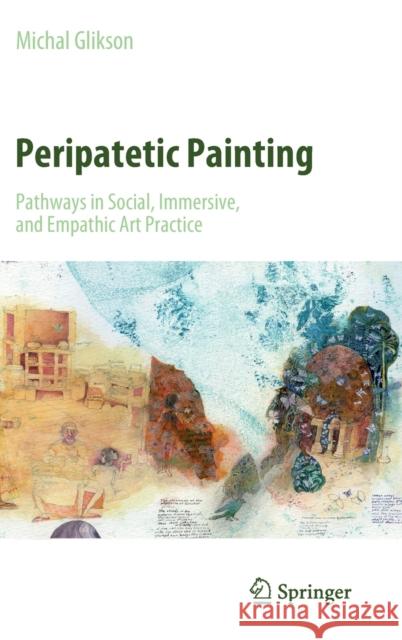 Peripatetic Painting: Pathways in Social, Immersive, and Empathic Art Practice Glikson, Michal 9789811640049