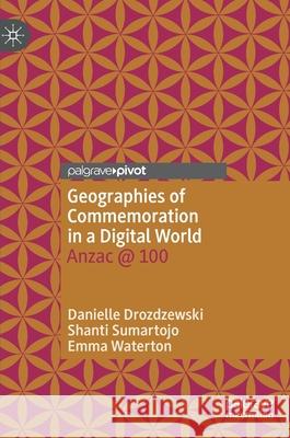 Geographies of Commemoration in a Digital World: Anzac @ 100 Danielle Drozdzewski Shanti Sumartojo Emma Waterton 9789811640186