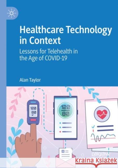 Healthcare Technology in Context: Lessons for Telehealth in the Age of Covid-19 Taylor, Alan 9789811640773