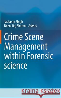 Crime Scene Management Within Forensic Science Jaskaran Singh Neeta Raj Sharma 9789811640902