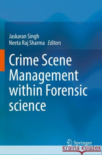 Crime Scene Management within Forensic science Jaskaran Singh Neeta Raj Sharma 9789811640933 Springer