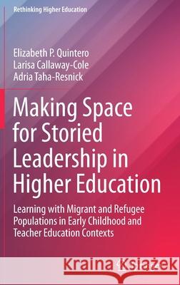 Making Space for Storied Leadership in Higher Education: Learning with Migrant and Refugee Populations in Early Childhood and Teacher Education Contex Elizabeth P. Quintero Larisa Callaway-Cole Adria Taha-Resnick 9789811641565
