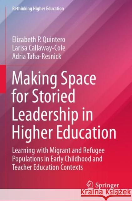 Making Space for Storied Leadership in Higher Education: Learning with Migrant and Refugee Populations in Early Childhood and Teacher Education Contex Quintero, Elizabeth P. 9789811641596 Springer Nature Singapore