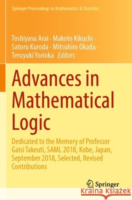 Advances in Mathematical Logic: Dedicated to the Memory of Professor Gaisi Takeuti, Saml 2018, Kobe, Japan, September 2018, Selected, Revised Contribu Toshiyasu Arai Makoto Kikuchi Satoru Kuroda 9789811641756 Springer