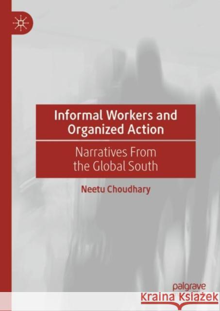 Informal Workers and Organized Action: Narratives from the Global South Neetu Choudhary 9789811642807