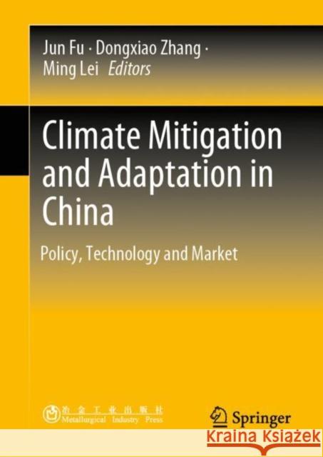 Climate Mitigation and Adaptation in China: Policy, Technology and Market Jun Fu Dongxiao Zhang Ming Lei 9789811643095