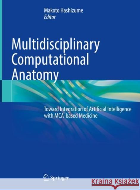 Multidisciplinary Computational Anatomy: Toward Integration of Artificial Intelligence with McA-Based Medicine Makoto Hashizume 9789811643248 Springer