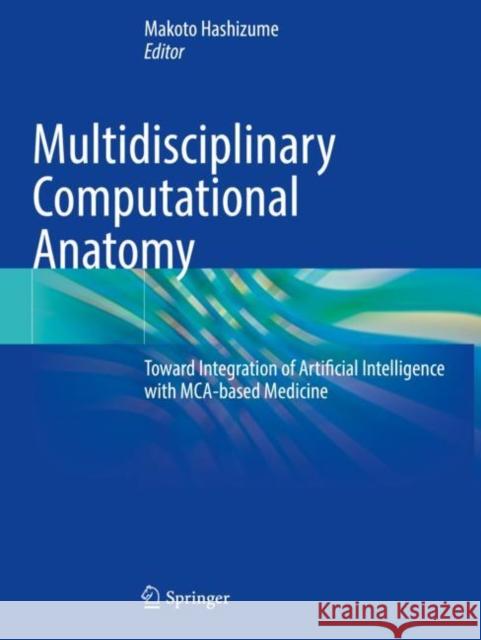 Multidisciplinary Computational Anatomy: Toward Integration of Artificial Intelligence with MCA-based Medicine Makoto Hashizume 9789811643279 Springer