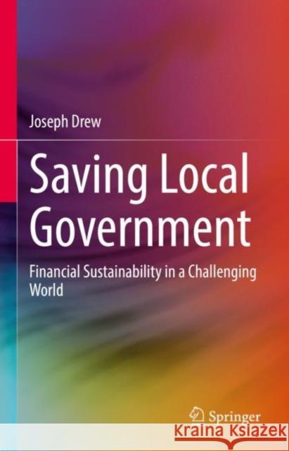 Saving Local Government: Financial Sustainability in a Challenging World Joseph Drew 9789811643316 Springer