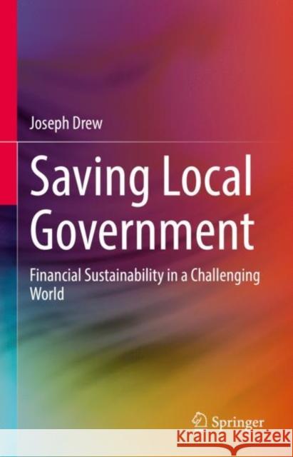 Saving Local Government: Financial Sustainability in a Challenging World Joseph Drew 9789811643316