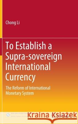To Establish a Supra-Sovereign International Currency: The Reform of International Monetary System Chong Li 9789811643361 Springer