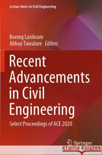 Recent Advancements in Civil Engineering: Select Proceedings of ACE 2020 Boeing Laishram Abhay Tawalare 9789811643989