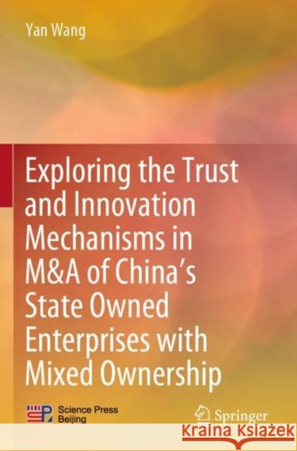 Exploring the Trust and Innovation Mechanisms in M&A of China's State Owned Enterprises with Mixed Ownership Wang, Yan 9789811644061 Springer Nature Singapore