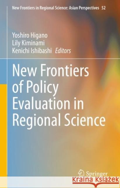 New Frontiers of Policy Evaluation in Regional Science Yoshiro Higano Lily Kiminami Kenichi Ishibashi 9789811645006