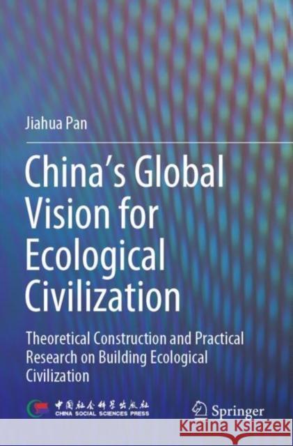 China's Global Vision for Ecological Civilization: Theoretical Construction and Practical Research on Building Ecological Civilization Pan, Jiahua 9789811645365 Springer Nature Singapore