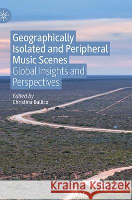 Geographically Isolated and Peripheral Music Scenes: Global Insights and Perspectives Christina Ballico 9789811645808