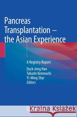 Pancreas Transplantation - The Asian Experience: A Registry Report Duck-Jong Han Takashi Kenmochi Yi Ming Shyr 9789811645969 Springer