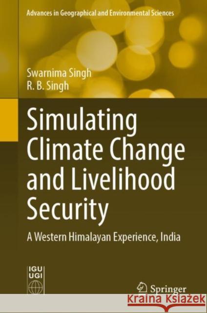 Simulating Climate Change and Livelihood Security: A Western Himalayan Experience, India Swarnima Singh R. B. Singh 9789811646478 Springer