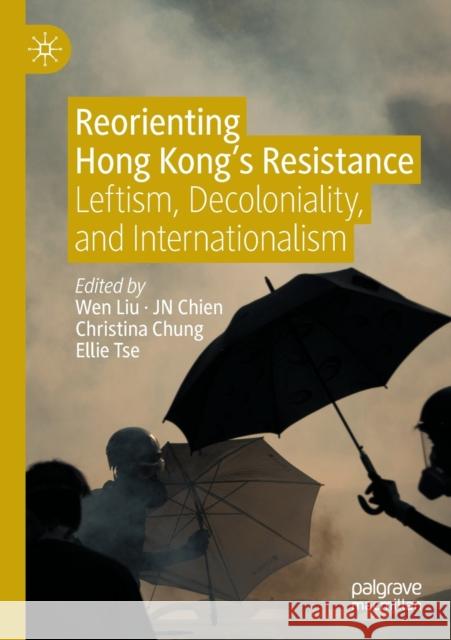 Reorienting Hong Kong’s Resistance: Leftism, Decoloniality, and Internationalism Wen Liu Jn Chien Christina Chung 9789811646614