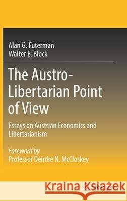 The Austro-Libertarian Point of View: Essays on Austrian Economics and Libertarianism Alan G. Futerman Walter E. Block 9789811646904 Springer