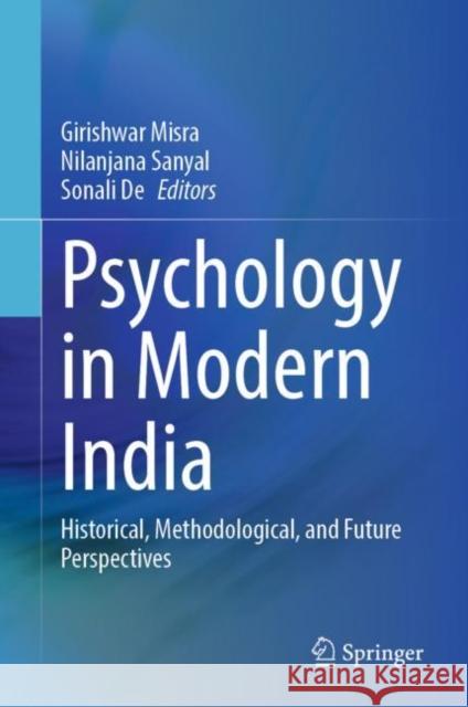Psychology in Modern India: Historical, Methodological, and Future Perspectives Girishwar Misra Nilanjana Sanyal Sonali de 9789811647048 Springer