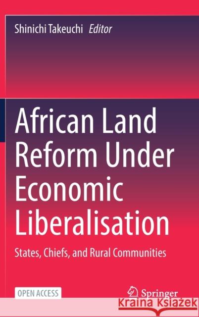 African Land Reform Under Economic Liberalisation: States, Chiefs, and Rural Communities Shinichi Takeuchi 9789811647246 Springer