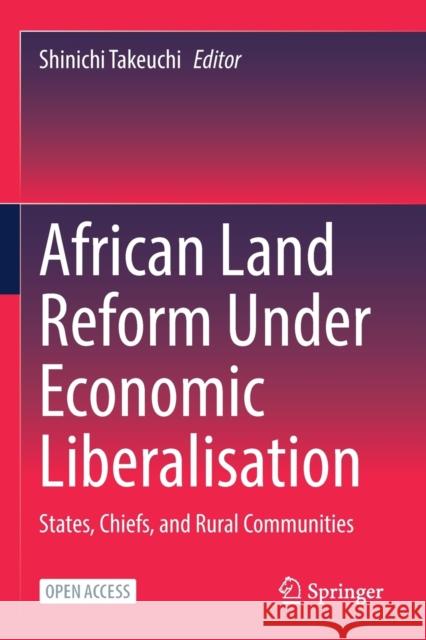 African Land Reform Under Economic Liberalisation: States, Chiefs, and Rural Communities Shinichi Takeuchi 9789811647277 Springer