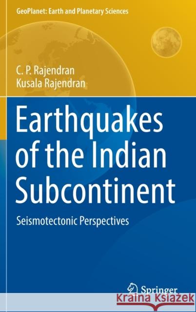 Earthquakes of the Indian Subcontinent: Seismotectonic Perspectives C. P. Rajendran Kusala Rajendran 9789811647475 Springer