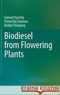 Biodiesel from Flowering Plants Samuel Paul Raj Pravin Raj Solomon Baskar Thangaraj 9789811647741 Springer