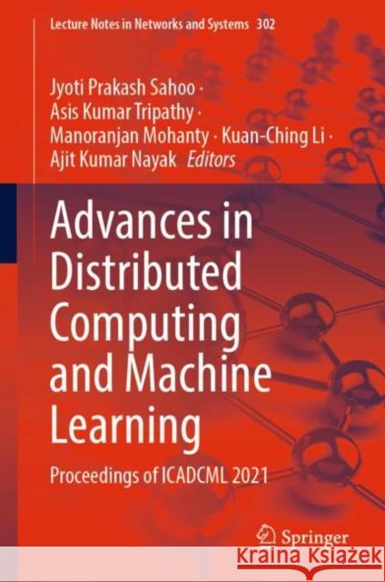 Advances in Distributed Computing and Machine Learning: Proceedings of Icadcml 2021 Jyoti Prakash Sahoo Asis Kumar Tripathy Manoranjan Mohanty 9789811648069