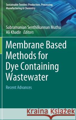 Membrane Based Methods for Dye Containing Wastewater: Recent Advances Subramanian Senthilkannan Muthu Ali Khadir 9789811648229