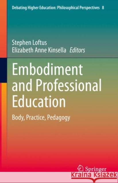 Embodiment and Professional Education: Body, Practice, Pedagogy Stephen Francis Loftus Elizabeth Anne Kinsella 9789811648267