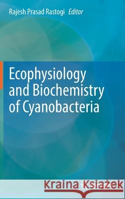 Ecophysiology and Biochemistry of Cyanobacteria Rajesh Prasad Rastogi 9789811648724 Springer