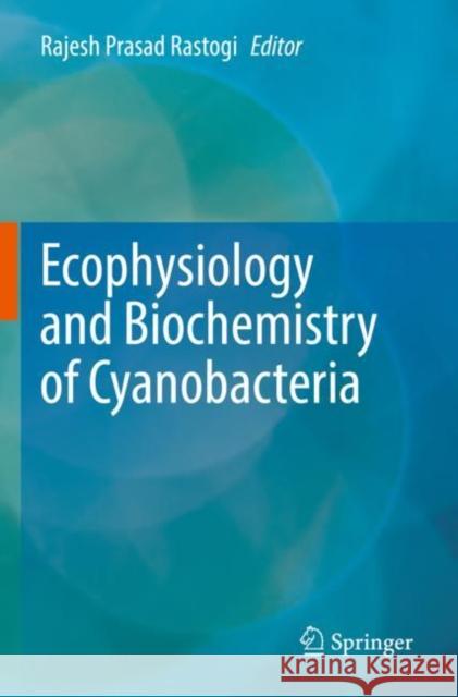 Ecophysiology and Biochemistry of Cyanobacteria Rajesh Prasad Rastogi 9789811648755 Springer