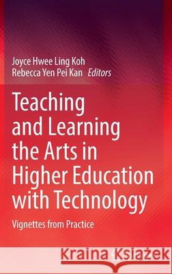Teaching and Learning the Arts in Higher Education with Technology: Vignettes from Practice Joyce Hwee Ling Koh Rebecca Yen Pei Kan 9789811649028 Springer