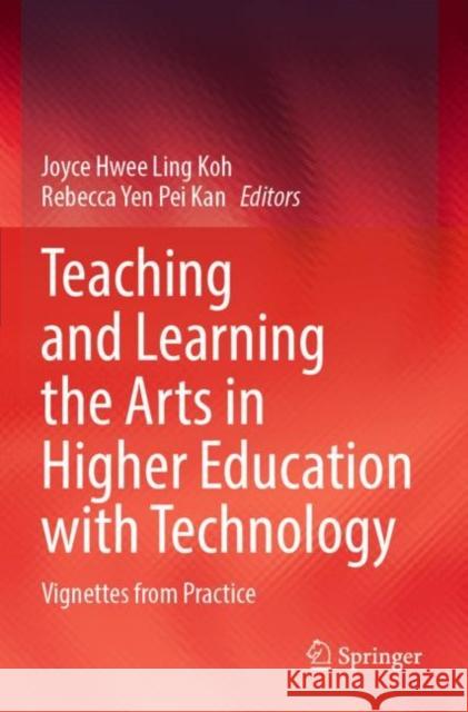 Teaching and Learning the Arts in Higher Education with Technology: Vignettes from Practice Joyce Hwee Ling Koh Rebecca Yen Pei Kan 9789811649059
