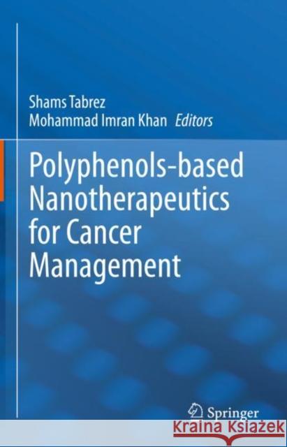 Polyphenols-Based Nanotherapeutics for Cancer Management Shams Tabrez Mohammad Imra 9789811649349 Springer