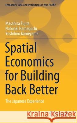 Spatial Economics for Building Back Better: The Japanese Experience Masahisa Fujita Nobuaki Hamaguchi Yoshihiro Kameyama 9789811649509