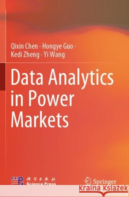 Data Analytics in Power Markets Chen, Qixin, Hongye Guo, Kedi Zheng 9789811649776 Springer Nature Singapore