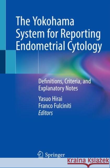 The Yokohama System for Reporting Endometrial Cytology: Definitions, Criteria, and Explanatory Notes Yasuo Hirai Franco Fulciniti 9789811650109
