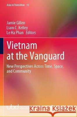 Vietnam at the Vanguard: New Perspectives Across Time, Space, and Community Jamie Gillen Liam C. Kelley Phan L 9789811650574