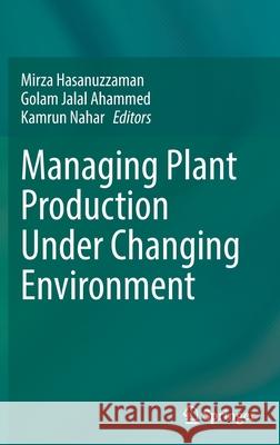 Managing Plant Production Under Changing Environment Mirza Hasanuzzaman Golam Jalal Ahammed Kamrun Nahar 9789811650581