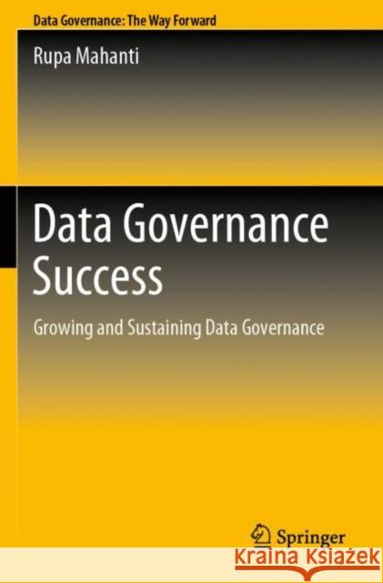 Data Governance Success: Growing and Sustaining Data Governance Rupa Mahanti 9789811650888