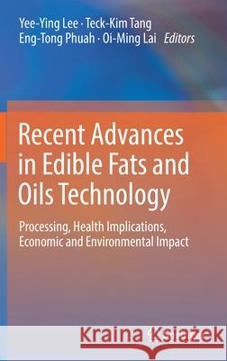 Recent Advances in Edible Fats and Oils Technology: Processing, Health Implications, Economic and Environmental Impact Yee--Ying Lee Teck-Kim Tang Eng-Tong Phuah 9789811651120 Springer
