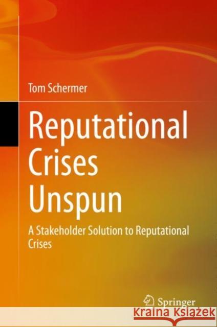 Reputational Crises Unspun: A Stakeholder Solution to Reputational Crises Tom Schermer 9789811651298