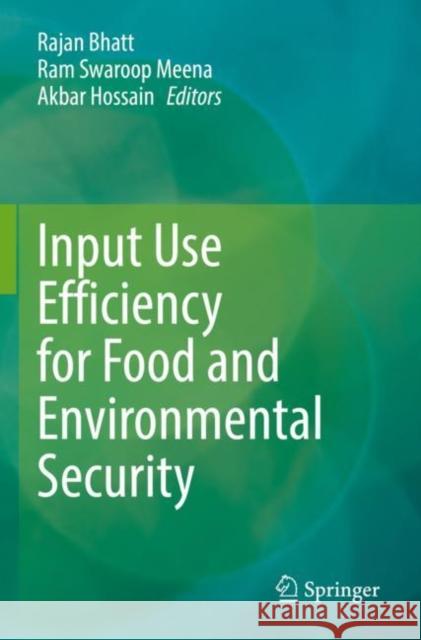 Input Use Efficiency for Food and Environmental Security Rajan Bhatt Ram Swaroop Meena Akbar Hossain 9789811652011