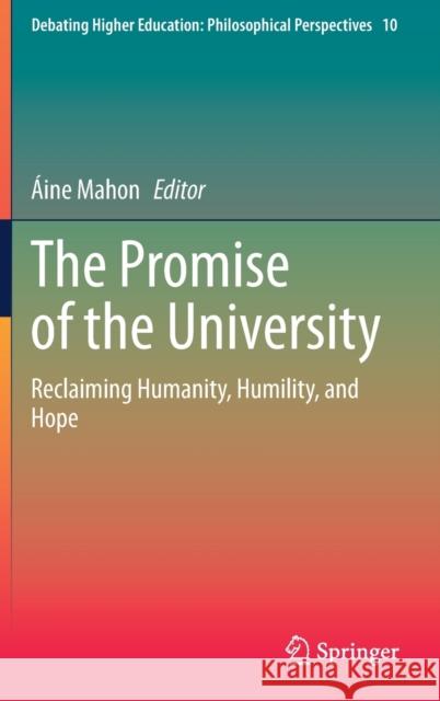 The Promise of the University: Reclaiming Humanity, Humility, and Hope  Mahon 9789811652769