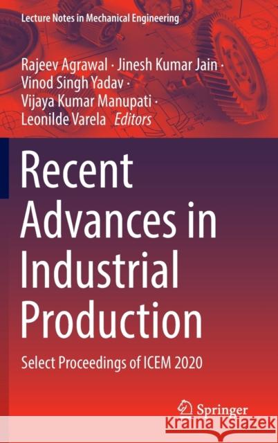 Recent Advances in Industrial Production: Select Proceedings of Icem 2020 Rajeev Agrawal Jinesh Kumar Jain Vinod Singh Yadav 9789811652806 Springer